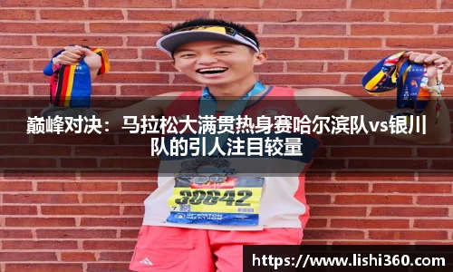 巅峰对决：马拉松大满贯热身赛哈尔滨队vs银川队的引人注目较量