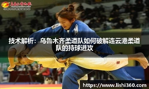 技术解析：乌鲁木齐柔道队如何破解连云港柔道队的持球进攻